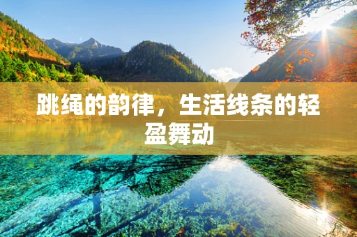 跳绳的韵律，生活线条的轻盈舞动