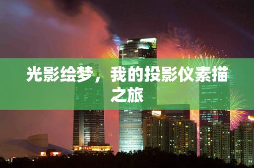 光影绘梦，我的投影仪素描之旅
