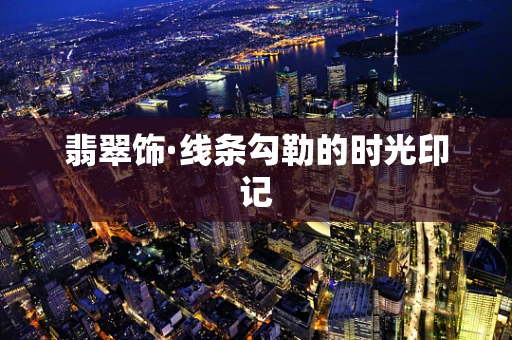 翡翠饰·线条勾勒的时光印记
