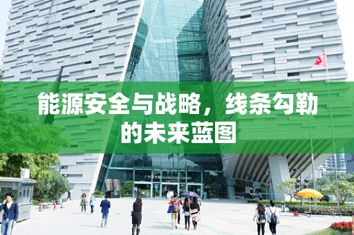 能源安全与战略，线条勾勒的未来蓝图