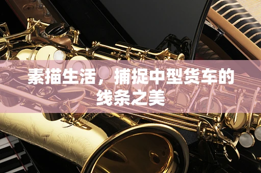素描生活，捕捉中型货车的线条之美