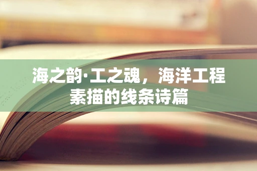 海之韵·工之魂，海洋工程素描的线条诗篇