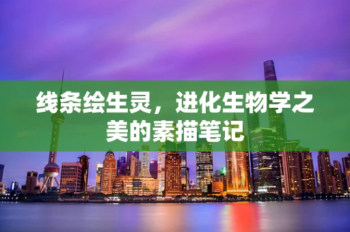 线条绘生灵，进化生物学之美的素描笔记