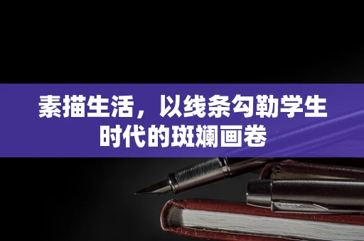 素描生活，以线条勾勒学生时代的斑斓画卷