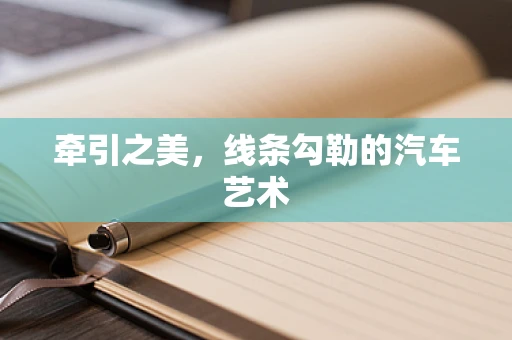 牵引之美，线条勾勒的汽车艺术