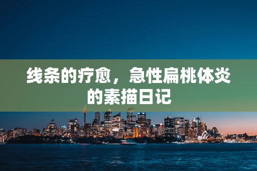 线条的疗愈，急性扁桃体炎的素描日记