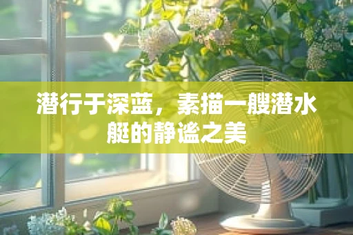 潜行于深蓝，素描一艘潜水艇的静谧之美