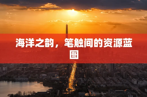 海洋之韵，笔触间的资源蓝图