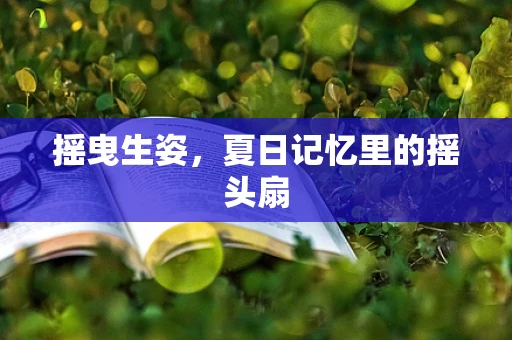 摇曳生姿，夏日记忆里的摇头扇
