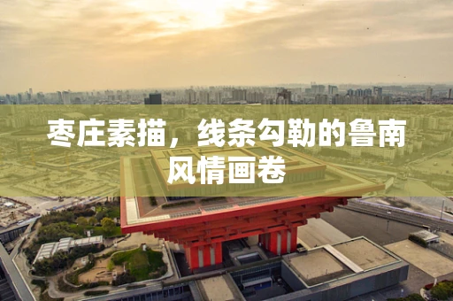 枣庄素描，线条勾勒的鲁南风情画卷