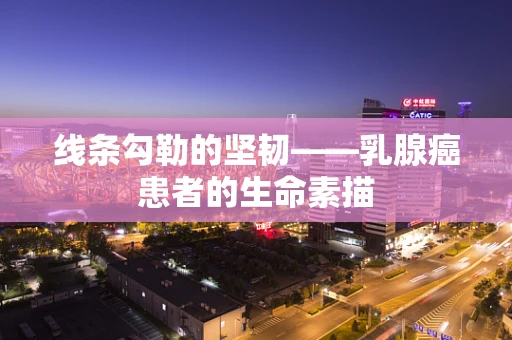 线条勾勒的坚韧——乳腺癌患者的生命素描