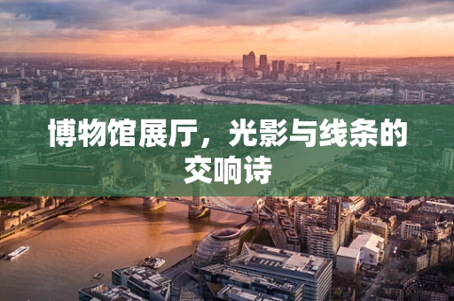 博物馆展厅，光影与线条的交响诗