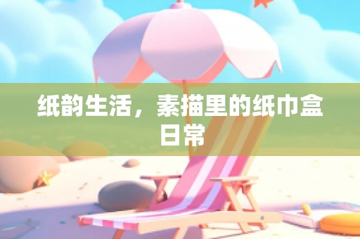 纸韵生活，素描里的纸巾盒日常