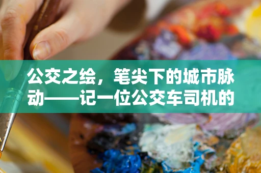公交之绘，笔尖下的城市脉动——记一位公交车司机的日常素描