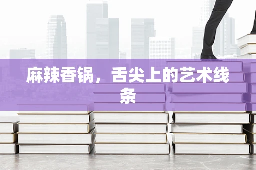 麻辣香锅，舌尖上的艺术线条