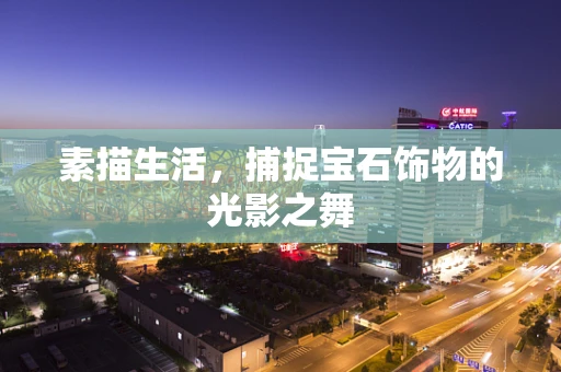 素描生活，捕捉宝石饰物的光影之舞
