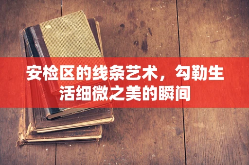 安检区的线条艺术，勾勒生活细微之美的瞬间