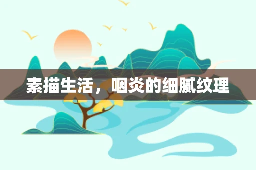 素描生活，咽炎的细腻纹理