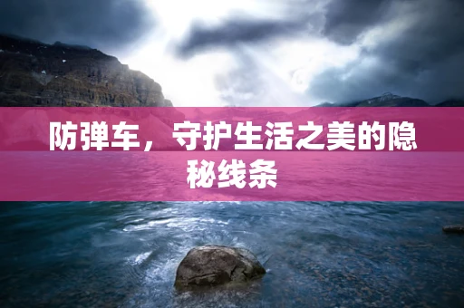 防弹车，守护生活之美的隐秘线条