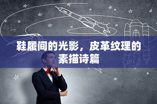 鞋履间的光影，皮革纹理的素描诗篇
