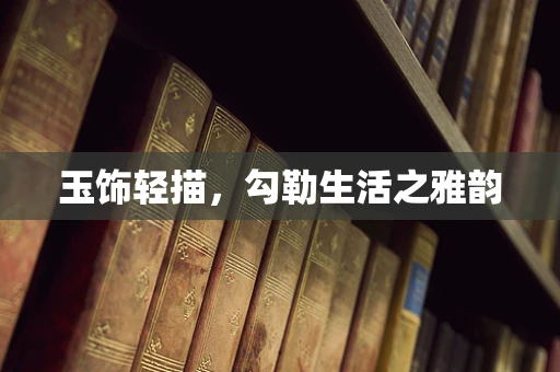 玉饰轻描，勾勒生活之雅韵