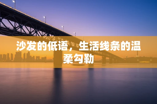 沙发的低语，生活线条的温柔勾勒