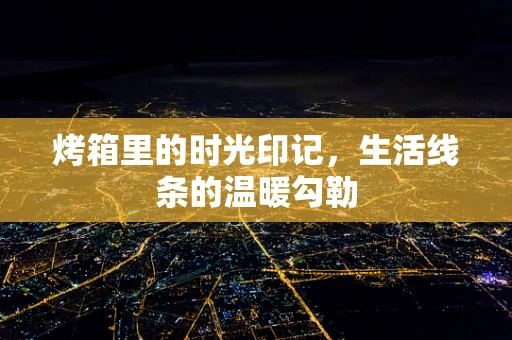 烤箱里的时光印记，生活线条的温暖勾勒