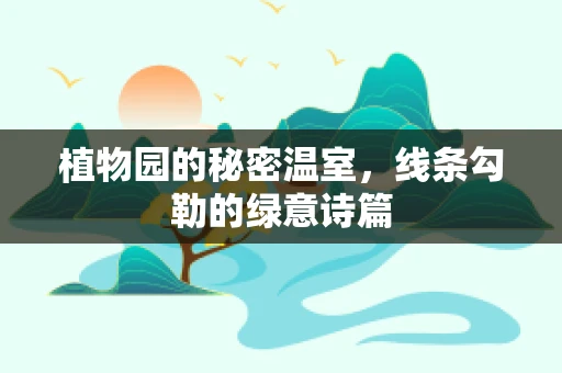 植物园的秘密温室，线条勾勒的绿意诗篇