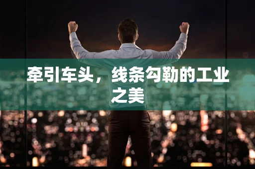 牵引车头，线条勾勒的工业之美