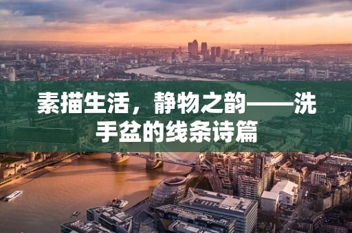 素描生活，静物之韵——洗手盆的线条诗篇