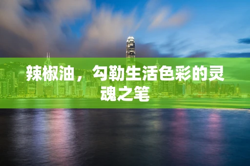 辣椒油，勾勒生活色彩的灵魂之笔