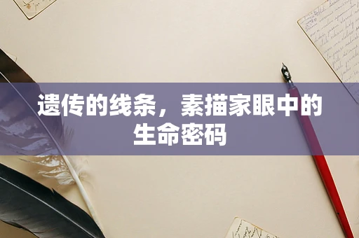 遗传的线条，素描家眼中的生命密码
