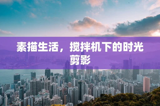 素描生活，搅拌机下的时光剪影