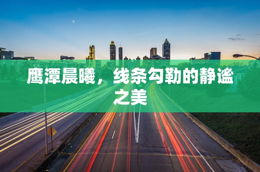 鹰潭晨曦，线条勾勒的静谧之美