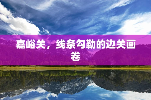 嘉峪关，线条勾勒的边关画卷