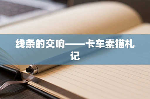 线条的交响——卡车素描札记