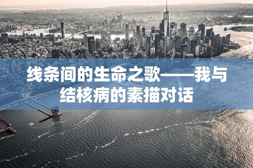 线条间的生命之歌——我与结核病的素描对话