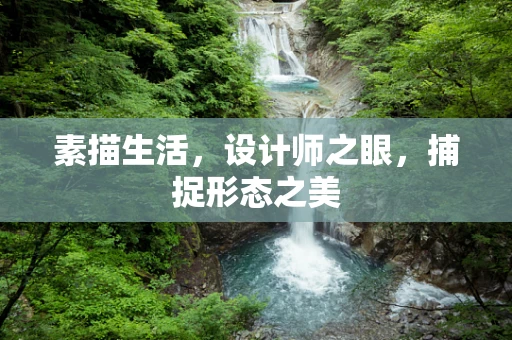 素描生活，设计师之眼，捕捉形态之美