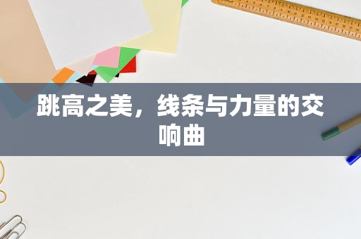 跳高之美，线条与力量的交响曲
