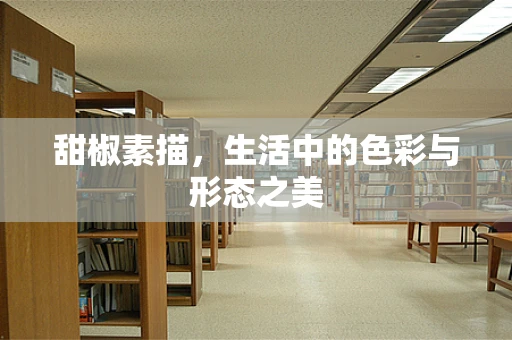 甜椒素描，生活中的色彩与形态之美