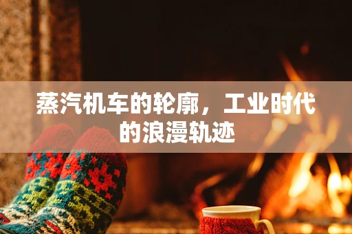 蒸汽机车的轮廓，工业时代的浪漫轨迹