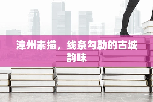 漳州素描，线条勾勒的古城韵味