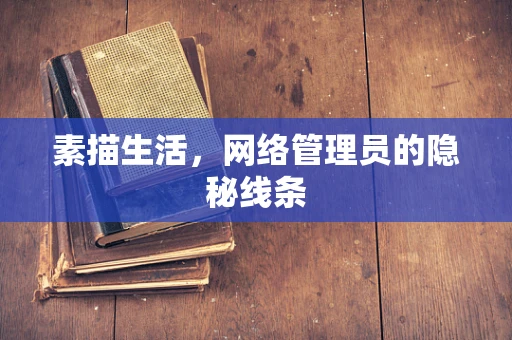 素描生活，网络管理员的隐秘线条