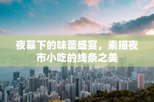 夜幕下的味蕾盛宴，素描夜市小吃的线条之美