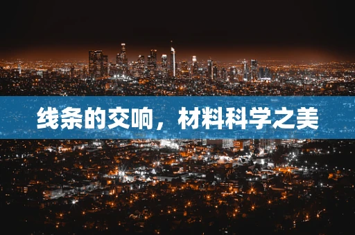 线条的交响，材料科学之美