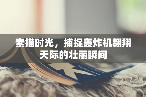 素描时光，捕捉轰炸机翱翔天际的壮丽瞬间
