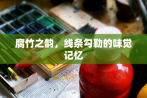 腐竹之韵，线条勾勒的味觉记忆