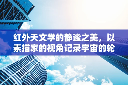 红外天文学的静谧之美，以素描家的视角记录宇宙的轮廓