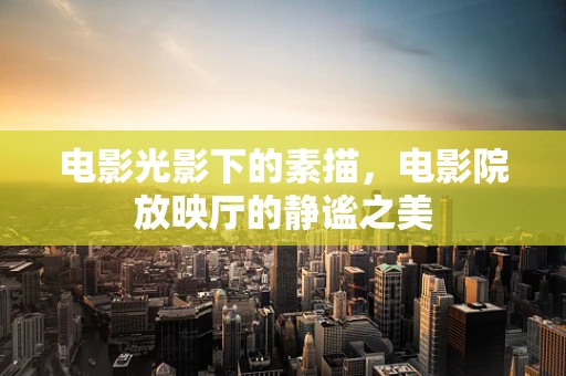 电影光影下的素描，电影院放映厅的静谧之美