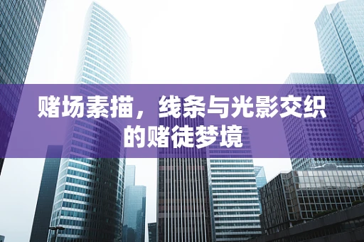 赌场素描，线条与光影交织的赌徒梦境